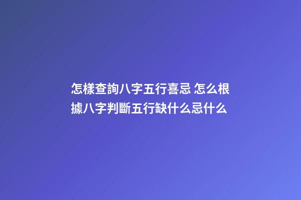 怎樣查詢八字五行喜忌 怎么根據八字判斷五行缺什么忌什么-第1張-觀點-玄機派